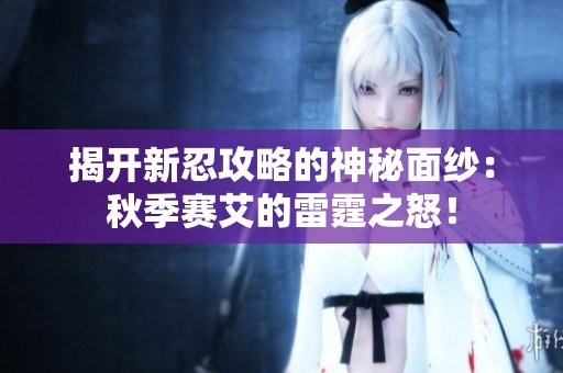 揭开新忍攻略的神秘面纱：秋季赛艾的雷霆之怒！