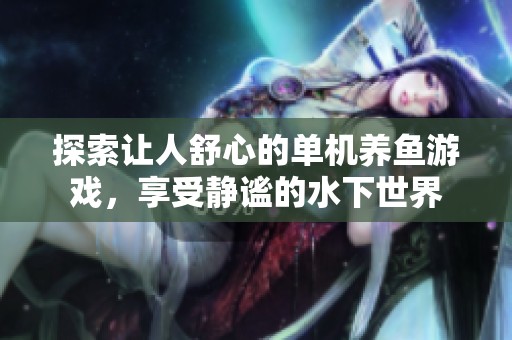 探索让人舒心的单机养鱼游戏，享受静谧的水下世界