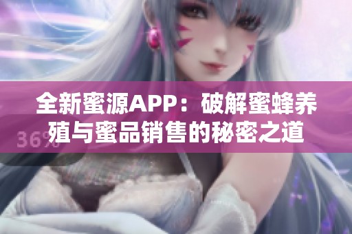 全新蜜源APP：破解蜜蜂养殖与蜜品销售的秘密之道