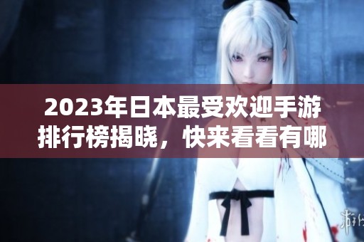 2023年日本最受欢迎手游排行榜揭晓，快来看看有哪些游戏上榜！