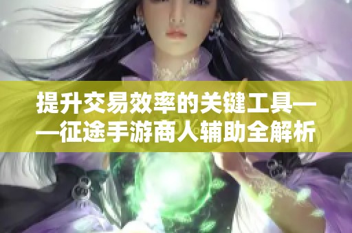 提升交易效率的关键工具——征途手游商人辅助全解析