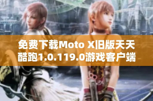 免费下载Moto X旧版天天酷跑1.0.119.0游戏客户端