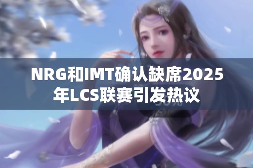 NRG和IMT确认缺席2025年LCS联赛引发热议