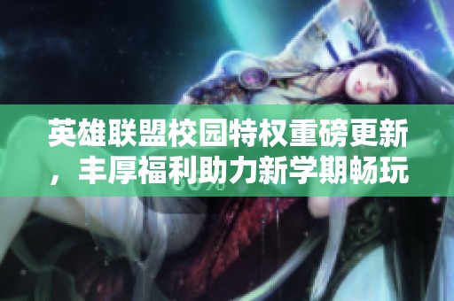 英雄联盟校园特权重磅更新，丰厚福利助力新学期畅玩无阻！