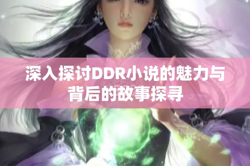 深入探讨DDR小说的魅力与背后的故事探寻