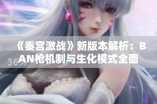 《秦宫激战》新版本解析：BAN枪机制与生化模式全面升级