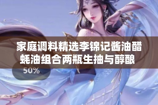 家庭调料精选李锦记酱油醋蚝油组合两瓶生抽与醇酿 让烹饪更美味