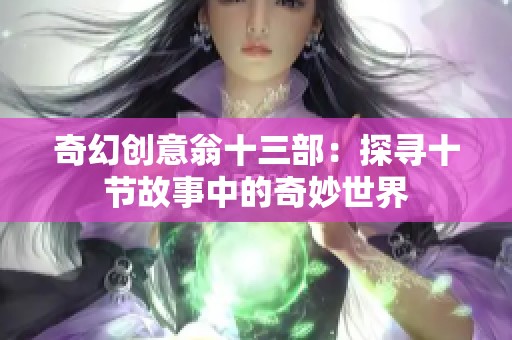 奇幻创意翁十三部：探寻十节故事中的奇妙世界