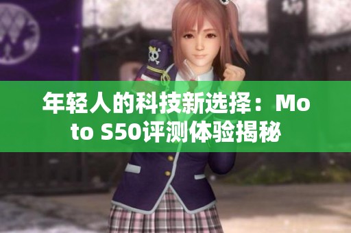 年轻人的科技新选择：Moto S50评测体验揭秘