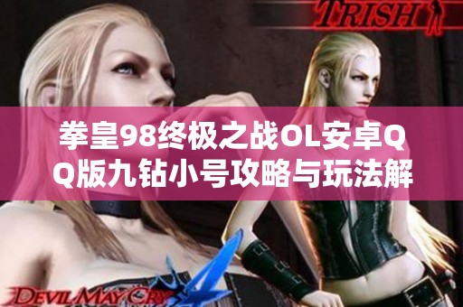 拳皇98终极之战OL安卓QQ版九钻小号攻略与玩法解析