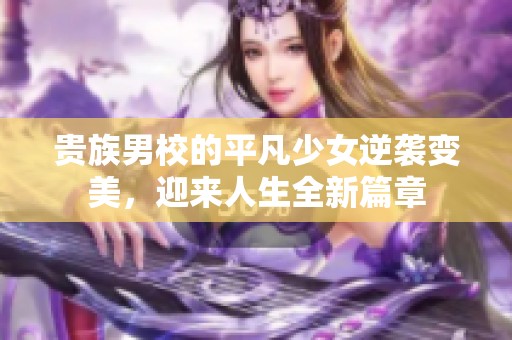 贵族男校的平凡少女逆袭变美，迎来人生全新篇章