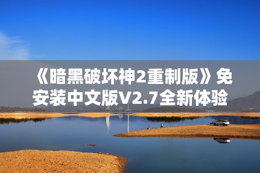 《暗黑破坏神2重制版》免安装中文版V2.7全新体验与五倍怪物挑战