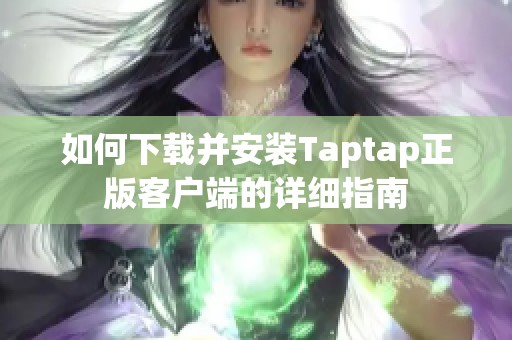 如何下载并安装Taptap正版客户端的详细指南