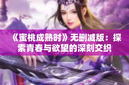 《蜜桃成熟时》无删减版：探索青春与欲望的深刻交织