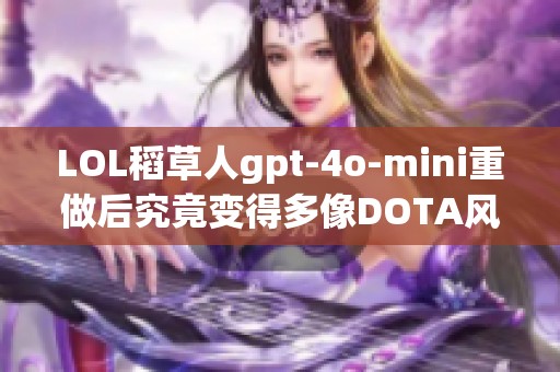 LOL稻草人gpt-4o-mini重做后究竟变得多像DOTA风格