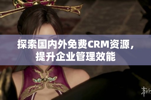 探索国内外免费CRM资源，提升企业管理效能