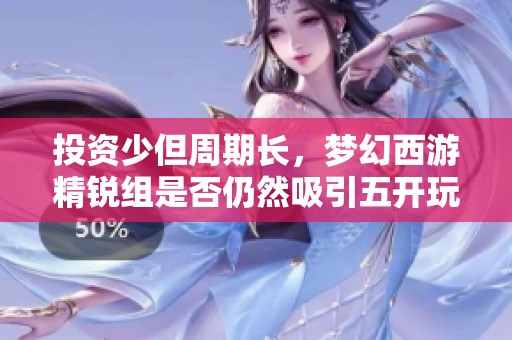 投资少但周期长，梦幻西游精锐组是否仍然吸引五开玩家关注