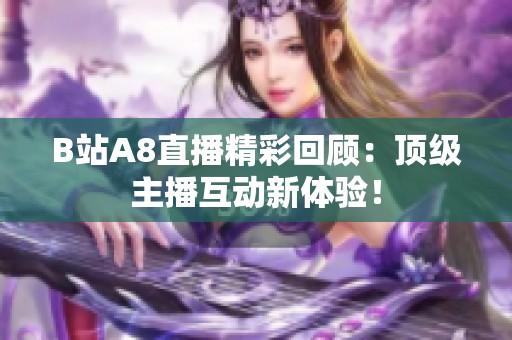 B站A8直播精彩回顾：顶级主播互动新体验！