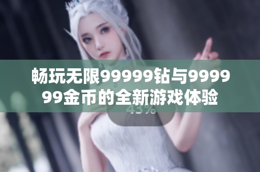 畅玩无限99999钻与999999金币的全新游戏体验