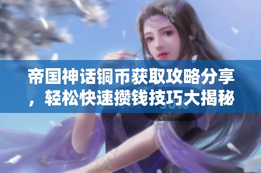 帝国神话铜币获取攻略分享，轻松快速攒钱技巧大揭秘