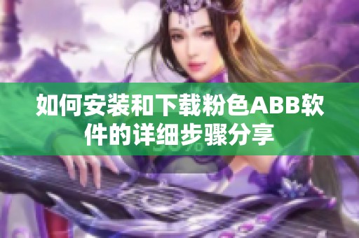 如何安装和下载粉色ABB软件的详细步骤分享