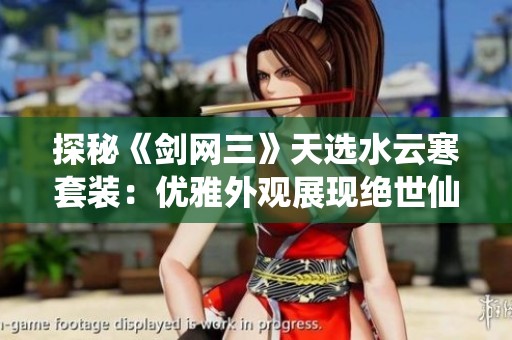 探秘《剑网三》天选水云寒套装：优雅外观展现绝世仙侠魅力