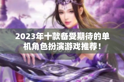 2023年十款备受期待的单机角色扮演游戏推荐！