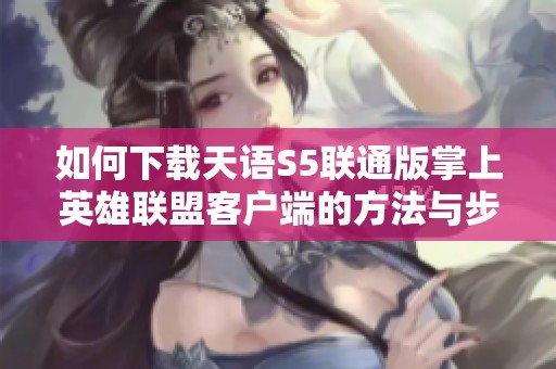如何下载天语S5联通版掌上英雄联盟客户端的方法与步骤