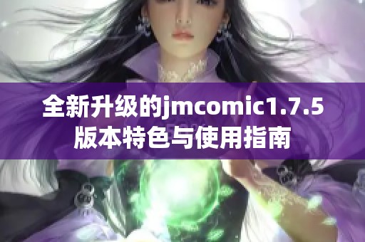 全新升级的jmcomic1.7.5版本特色与使用指南