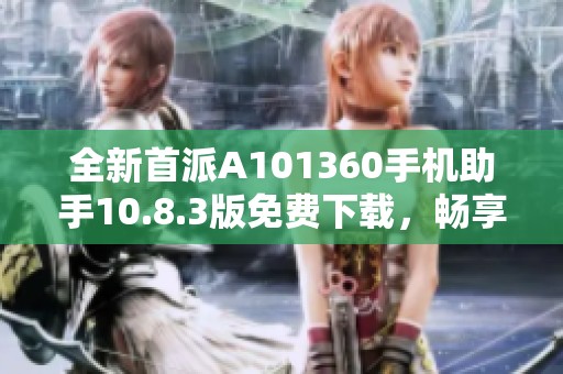 全新首派A101360手机助手10.8.3版免费下载，畅享手机管理新体验