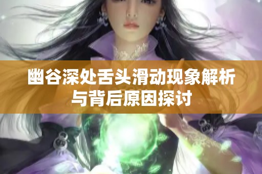 幽谷深处舌头滑动现象解析与背后原因探讨