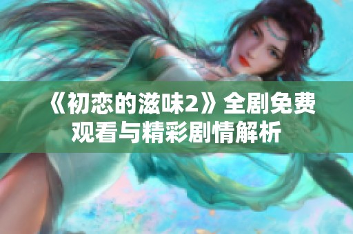 《初恋的滋味2》全剧免费观看与精彩剧情解析