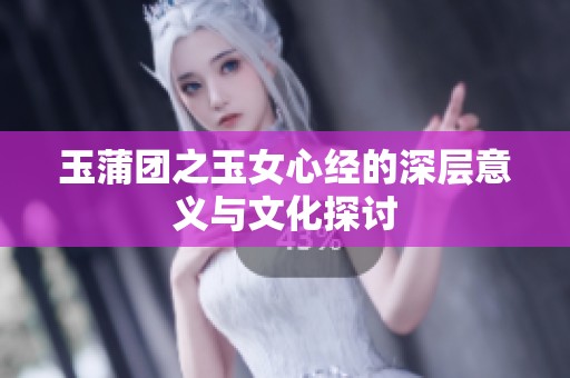 玉蒲团之玉女心经的深层意义与文化探讨