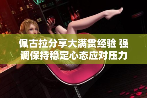 佩古拉分享大满贯经验 强调保持稳定心态应对压力