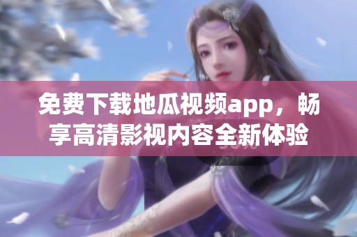 免费下载地瓜视频app，畅享高清影视内容全新体验