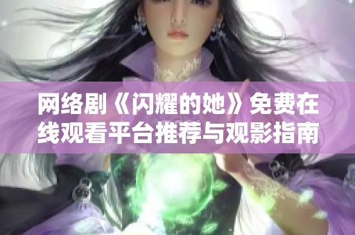 网络剧《闪耀的她》免费在线观看平台推荐与观影指南