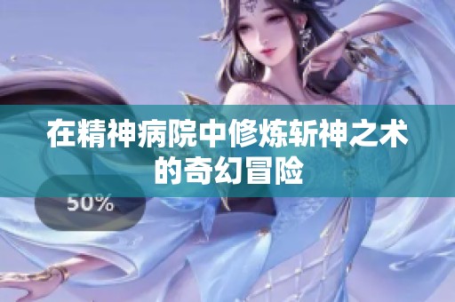 在精神病院中修炼斩神之术的奇幻冒险