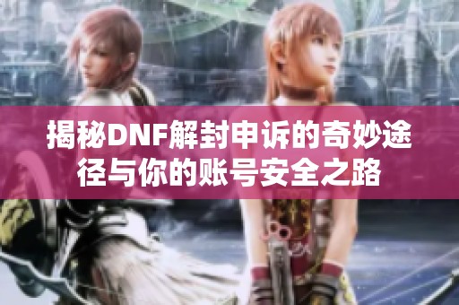 揭秘DNF解封申诉的奇妙途径与你的账号安全之路