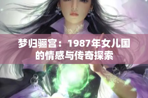 梦归骊宫：1987年女儿国的情感与传奇探索