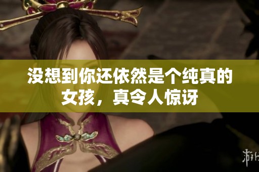 没想到你还依然是个纯真的女孩，真令人惊讶