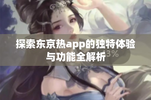 探索东京热app的独特体验与功能全解析