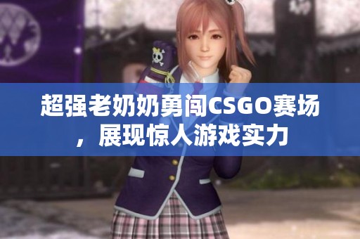 超强老奶奶勇闯CSGO赛场，展现惊人游戏实力