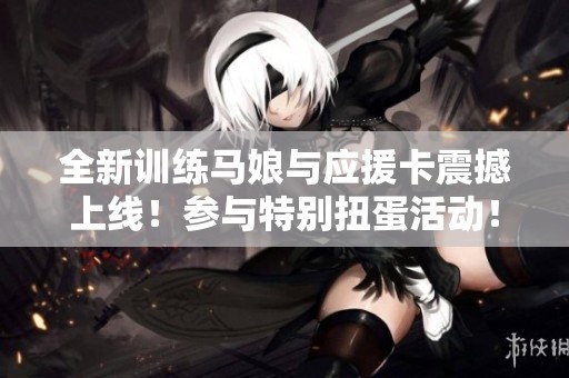 全新训练马娘与应援卡震撼上线！参与特别扭蛋活动！