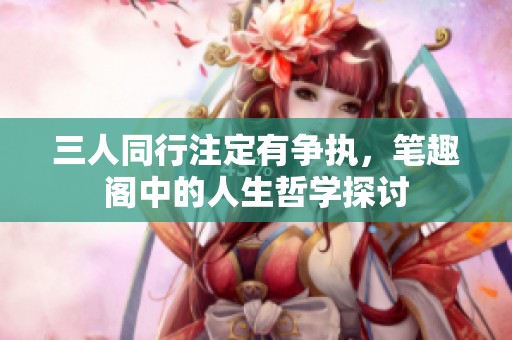 三人同行注定有争执，笔趣阁中的人生哲学探讨