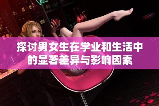 探讨男女生在学业和生活中的显著差异与影响因素