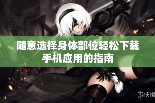 随意选择身体部位轻松下载手机应用的指南