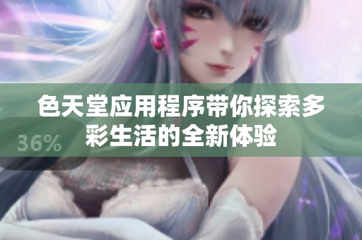 色天堂应用程序带你探索多彩生活的全新体验