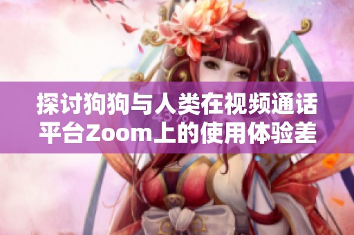 探讨狗狗与人类在视频通话平台Zoom上的使用体验差异