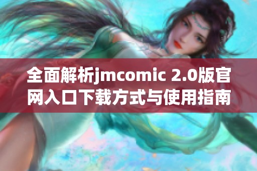 全面解析jmcomic 2.0版官网入口下载方式与使用指南