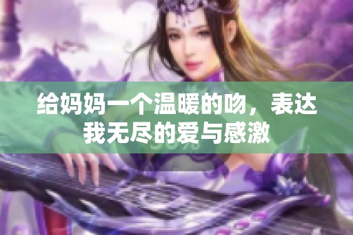 给妈妈一个温暖的吻，表达我无尽的爱与感激